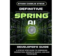 DEFINITIVE SPRING AI DEVELOPER'S GUIDE: A STEP BY STEP GUIDE TO EMBEDDING GENERATION, SEMANTIC SEARCH, AND RAG TECHNIQUES (Mastering Dimensions of Artificial intelligence)