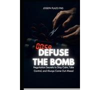 Defuse the Bomb: Negotiation Secrets to Stay Calm, Take Control, and Always Come Out Ahead