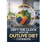 Defy The Clock With The Outlive Diet Cookbook: Age-Defying Recipes Inspired by the Longevity Science of Dr. Attia