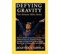 Defying Gravity: The Simone Biles Story": How the World’s Greatest Gymnast Overcame Childhood Adversity, Redefined Mental Strength, and Flipped the ... It Means to Be a Champion On and Off the Mat