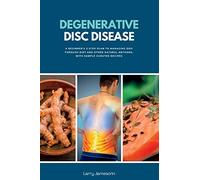 Degenerative Disc Disease: A Beginner's 3-Step Plan to Managing DDD Through Diet and Other Natural Methods, with Sample Curated Recipes