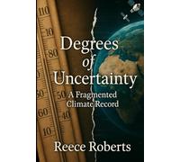 Degrees of Uncertainty: A Fragmented Climate Record (Degrees of Uncertainty: Re-evaluating the Climate Narrative)