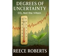 Degrees of Uncertainty: CO2 Not The Villain (Degrees of Uncertainty: Re-evaluating the Climate Narrative)