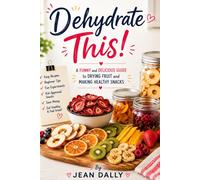 Dehydrate This!: A Funny and Delicious Guide to Drying Fruit, Making Healthy Snacks, and Creating Easy Homemade Treats