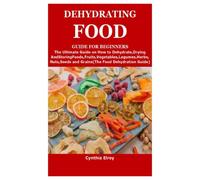 DEHYDRATING FOOD GUIDE FOR BEGINNERS: The Ultimate Guide on How to Dehydrate,Drying and StoringFoods,Fruits,Vegetables,Legumes,Herbs,Nuts,Seeds and Grains(The Food Dehydration Guide)