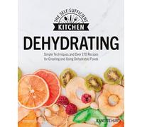 Dehydrating: Simple Techniques and over 170 Recipes for Creating and Using Dehydrated Foods (Self-Sufficient Kitchen)