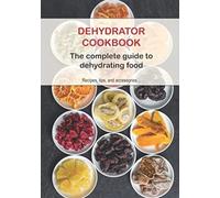 Dehydrator Cookbook: The complete guide to dehydrating food