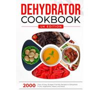 Dehydrator Cookbook UK Edition: 2000 Days of Easy, Budget-Friendly Recipes to Dehydrate Fruits, Vegetables, Meats, and More