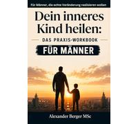 Dein inneres Kind heilen: Das Praxis-Workbook für Männer: 8-Wochen-Programm mit über 30 Übungen zu Selbstwert, Bindungsangst, Vaterwunde und Reparenting (Innere Arbeit für Männer)