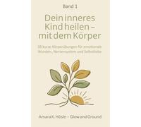 Dein inneres Kind heilen - mit dem Körper: 28 kurze Körperübungen für emotionale Wunden, Nervensystem und Selbstliebe (Innere Kind Arbeit)
