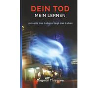 Dein Tod - Mein Lernen: Jenseits des Lebens liegt das Leben