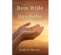 Dein Wille Geschehe - Der christliche Klassiker von Andrew Murray auf Deutsch (Andrew Murrays Glaubensleben)