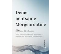 Deine achtsame Morgenroutine: Mehr Energie und Klarheit am Morgen - mit täglichen Impulsen & Mini-Übungen (Serie 7 - Mini Workbooks 30 Tage. 10 Minuten)