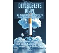 Deine letzte Kippe: wie du endlich rauchfrei wirst für mehr Gesundheit und Freiheit: Warum du nichts außer deinem Kopf brauchst, um rauchfrei zu werden (und zu bleiben)