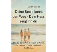 Deine Seele kennt den Weg - Dein Herz zeigt ihn dir: Hör auf zu suchen. Fang an zu fühlen. Der Neustart für alle, die innerlich feststecken.