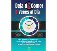 Deja de Comer 5 Veces al Día: Cómo la industria alimentaria destruyó tu metabolismo y la guía definitiva del ayuno intermitente para sanar