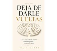 DEJA DE DARLE VUELTAS: Cómo salir del bucle mental, tomar decisiones y recuperar la calma (Despierta tu Luz)