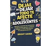 DEJA DE DEJAR QUE TODO TE AFECTE POR LOS ADOLESCENTES: Aprenda a controlar las emociones, manejar el estrés, generar confianza, despejar la mente y evitar tomarse las cosas personalmente con ejemplos