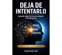 Deja de Intentarlo: Aprende Inglés de Forma Inteligente y Sin Bloqueos: La guía definitiva para mejorar tu nivel de inglés de forma efectiva, práctica y sin perder la motivación en el camino