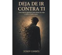 Deja de ir contra ti: Cómo dejar de ignorarte, poner límites sin culpa y volver a ti paso a paso