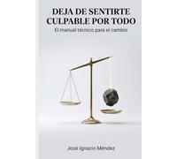 Deja de sentirte culpable por todo: el manual técnico para el cambio (Soluciones Prácticas para la Vida Moderna)