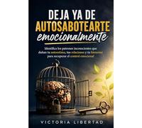 Deja ya de autosabotearte emocionalmente: Identifica los patrones inconscientes que dañan tu autoestima, tus relaciones y tu bienestar para recuperar el control emocional