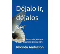 Déjalo ir, déjalos ser: Cómo dejar de controlar, empezar a vivir y finalmente sentirse libre