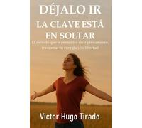 Déjalo ir, La Clave Está en Soltar: El método que te permitirá vivir plenamente, recuperar tu energía y tu libertad