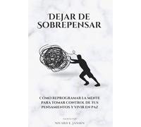 Dejar de Sobrepensar: Cómo reprogramar la mente para tomar control de tus pensamientos y vivir en paz