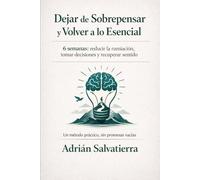 Dejar de Sobrepensar y Volver a lo Esencial: 6 semanas para reducir la rumiación, tomar decisiones y recuperar sentido