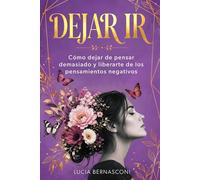 Dejar ir: Cómo dejar de pensar demasiado y liberarte de los pensamientos negativos