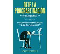 Deje la procrastinación: 67 tácticas que acaban con la procrastinación: Haz lo que debes de hacer y derrota tus malos hábitos, pequeños atajos que potencian tu productividad
