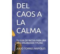 DEL CAOS A LA CALMA: TU GUIA DEFINITIVA PARA UNA VIDA ORGANIZADA Y PLENA