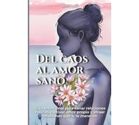 Del Caos al Amor Sano: Guía emocional para sanar relaciones tóxicas, cultivar amor propio y atraer relaciones que sí te merecen