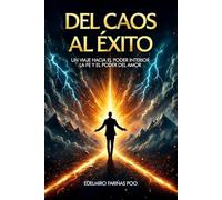 Del caos al éxito: Un viaje hacia la transformación interior, la fe y el poder del amor