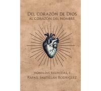 Del corazón de Dios al corazón del hombre: Homilías reunidas I