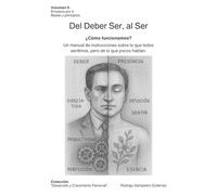 Del Deber Ser, al Ser.: ¿Cómo funcionamos? Un manual de instrucciones sobre lo que todos sentimos, pero de lo que pocos hablan.