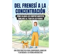 Del frenesí a la concentración: cómo calmar los comportamientos similares al TDAH en los perros: Una guía práctica para comprender, manejar y entrenar a tu perro hiperactivo