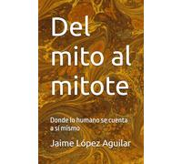 Del mito al mitote: Donde lo humano se cuenta a sí mismo