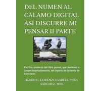 DEL NUMEN AL CÁLAMO DIGITAL ASÍ DISCURRE MI PENSAR II PARTE: Escritos producto del libre pensar, que devienen o surgen inopinadamente, del imperio de la mente de este autor,