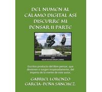 DEL NUMEN AL CÁLAMO DIGITAL ASÍ DISCURRE MI PENSAR II PARTE: Escritos producto del libre pensar, que devienen o surgen inopinadamente, del imperio de la mente de este autor,