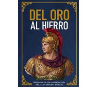 DEL ORO AL HIERRO: HISTORIA DE LOS GOBERNANTES DEL ALTO IMPERIO ROMANO