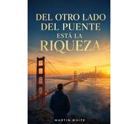 DEL OTRO LADO DEL PUENTE ESTÁ LA RIQUEZA: Cómo transformar tu mentalidad, multiplicar tus ingresos y acelerar tu crecimiento personal y financiero.