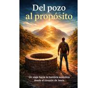 Del pozo al proposito: Un viaje hacia la hombria autentica desde el corazon de Jesus