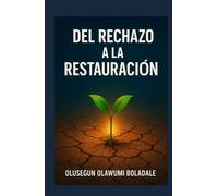 DEL RECHAZO A LA RESTAURACIÓN: Un viaje de recuperación del rechazo basado en la fe para los que tienen el corazón roto, los heridos y los olvidados
