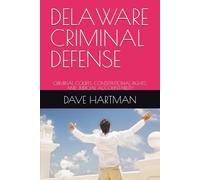 DELAWARE CRIMINAL DEFENSE: CRIMINAL COURTS, CONSTITUTIONAL RIGHTS, AND JUDICIAL ACCOUNTABILITY (DELAWARE CRIMINAL JUSTICE DEFENSE SERIES)