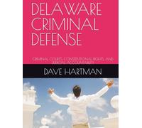 DELAWARE CRIMINAL DEFENSE: CRIMINAL COURTS, CONSTITUTIONAL RIGHTS, AND JUDICIAL ACCOUNTABILITY (DELAWARE CRIMINAL JUSTICE DEFENSE SERIES)