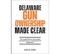DELAWARE GUN OWNERSHIP MADE CLEAR: The Legal Path to Concealed and Open Carry in Delaware for Beginners