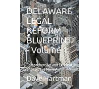 DELAWARE LEGAL REFORM BLUEPRINT - Volume 1: Comprehensive and Efficient and to Save Money (Delaware Legal Reform Series)