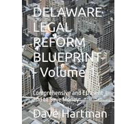 DELAWARE LEGAL REFORM BLUEPRINT - Volume 1: Comprehensive and Efficient and to Save Money (Delaware Legal Reform Series)